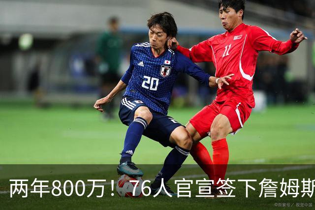 两年800万！76人官宣签下詹姆斯，第24季正式开启