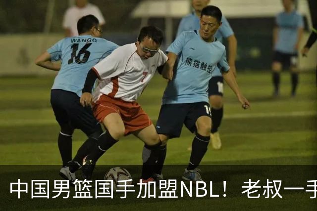 中国男篮国手加盟NBL！老叔一手提拔，CBA打不明白，国家队镀金球员！