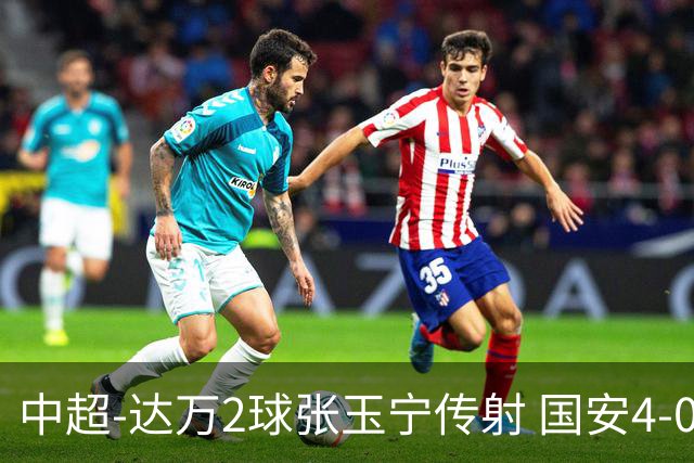 中超-达万2球张玉宁传射 国安4-0大胜新鹏城7轮不败