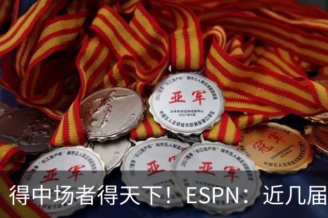 得中场者得天下！ESPN：近几届世界杯冠军均为中场配置最强球队
