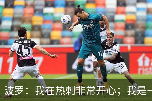 波罗：我在热刺非常开心；我是一个很有雄心、总想进步的球员