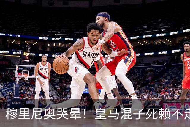 穆里尼奥哭晕！皇马混子死赖不走！伯纳乌上亿引援直接卡住