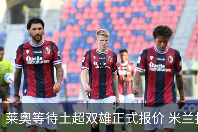 莱奥等待土超双雄正式报价 米兰拒绝租借模式