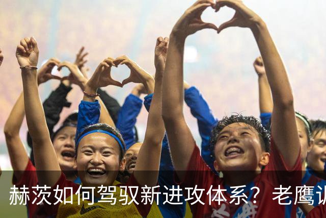 赫茨如何驾驭新进攻体系？老鹰训练营最大疑问浮现