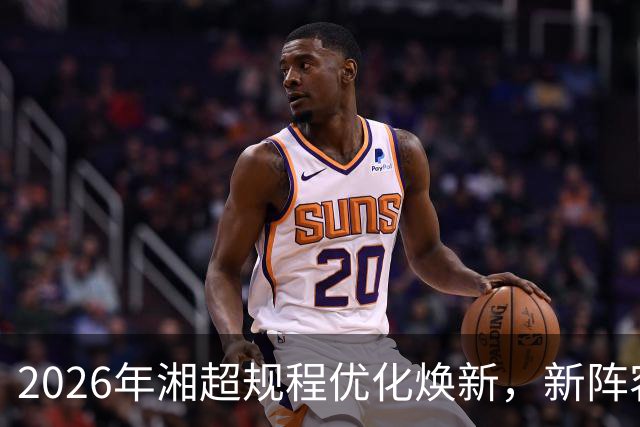 2026年湘超规程优化焕新，新阵容赛场待检验