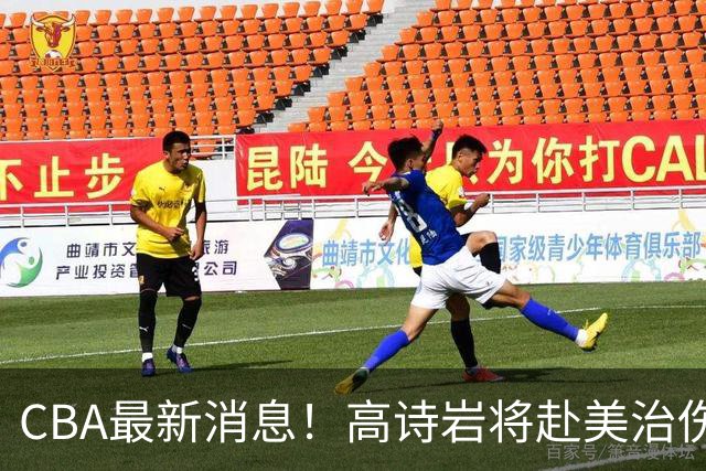 CBA最新消息！高诗岩将赴美治伤，胡明轩重返国家队，北控官宣新教练组