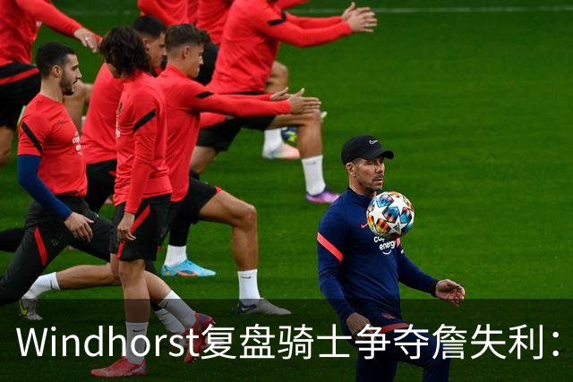 Windhorst复盘骑士争夺詹失利：家庭无碍 缺布朗、失加兰铸成败局